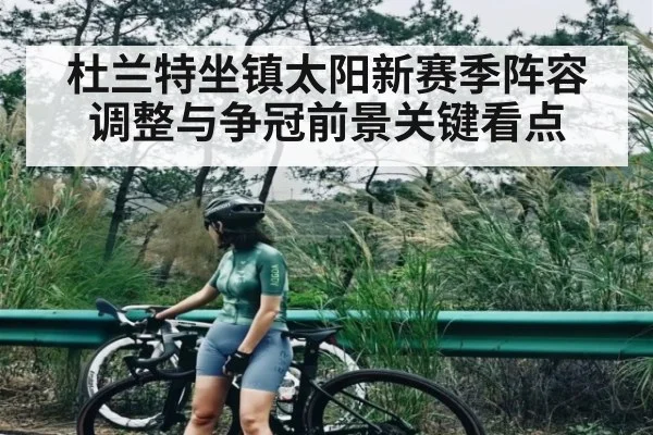 杜兰特坐镇太阳新赛季阵容调整与争冠前景关键看点